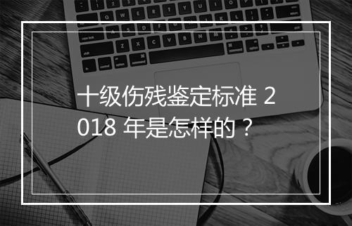 十级伤残鉴定标准 2018 年是怎样的?