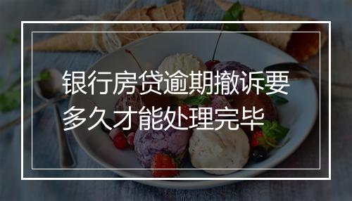 银行房贷逾期撤诉要多久才能处理完毕