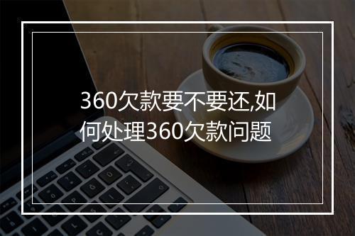 360欠款要不要还,如何处理360欠款问题