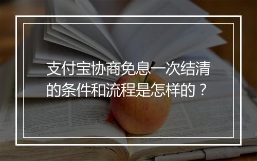 支付宝协商免息一次结清的条件和流程是怎样的?