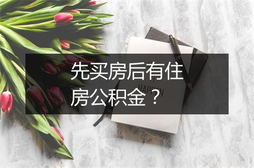 先买房后有住房公积金?