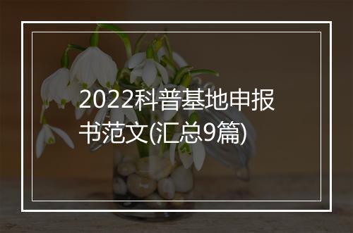 2022科普基地申报书范文(汇总9篇)