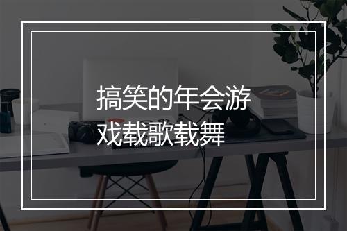 搞笑的年会游戏载歌载舞