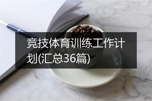 竞技体育训练工作计划(汇总36篇)