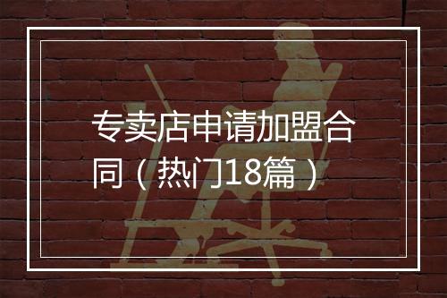 专卖店申请加盟合同(热门18篇)