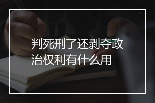 判死刑了还剥夺政治权利有什么用