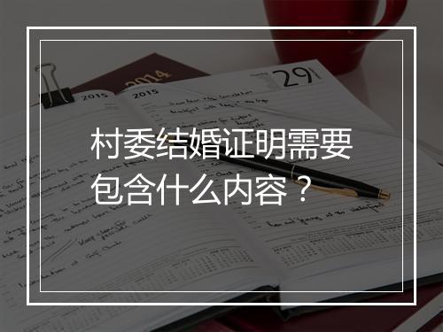村委结婚证明需要包含什么内容?