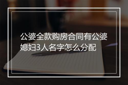 公婆全款购房合同有公婆媳妇3人名字怎么分配