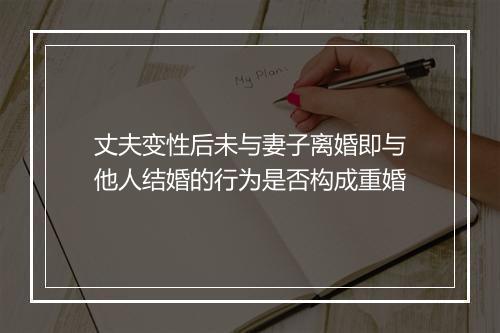 丈夫变性后未与妻子离婚即与他人结婚的行为是否构成重婚