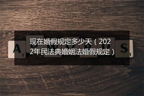 现在婚假规定多少天(2022年民法典婚姻法婚假规定)