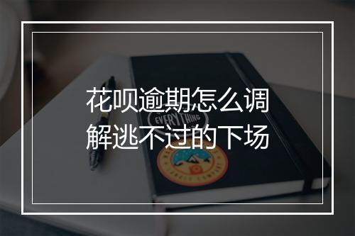 花呗逾期怎么调解逃不过的下场