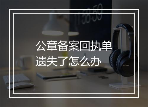 公章备案回执单遗失了怎么办