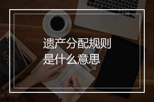 遗产分配规则是什么意思