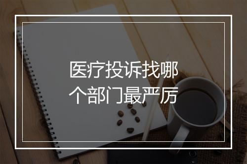 医疗投诉找哪个部门最严厉
