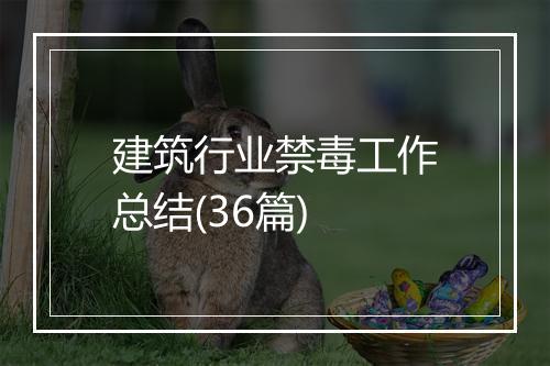 建筑行业禁毒工作总结(36篇)