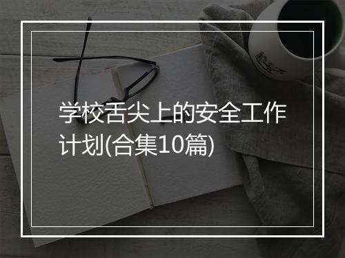 学校舌尖上的安全工作计划(合集10篇)