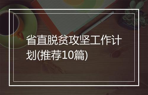 省直脱贫攻坚工作计划(推荐10篇)