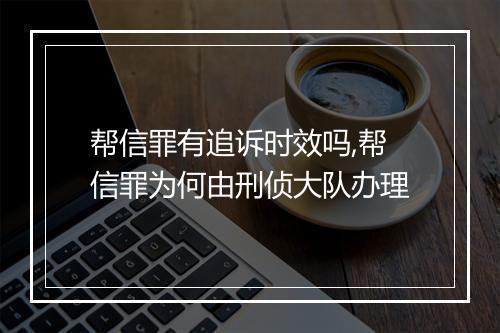 帮信罪有追诉时效吗,帮信罪为何由刑侦大队办理