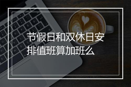节假日和双休日安排值班算加班么