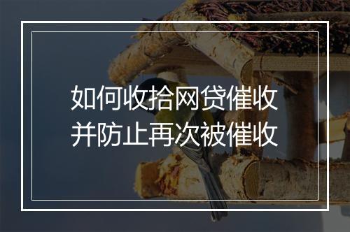 如何收拾网贷催收并防止再次被催收