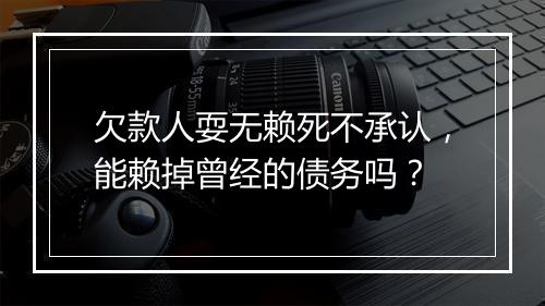 欠款人耍无赖死不承认,能赖掉曾经的债务吗?