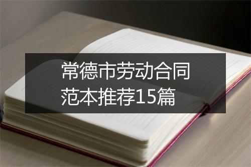 常德市劳动合同范本推荐15篇