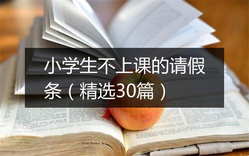 小学生不上课的请假条(精选30篇)