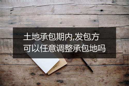 土地承包期内,发包方可以任意调整承包地吗