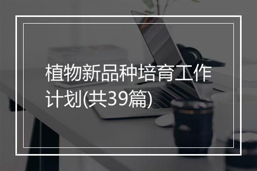 植物新品种培育工作计划(共39篇)