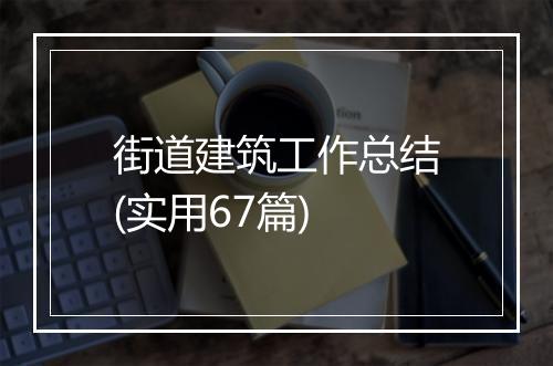 街道建筑工作总结(实用67篇)
