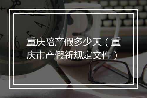 重庆陪产假多少天(重庆市产假新规定文件)
