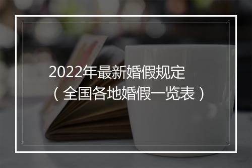 2022年最新婚假规定(全国各地婚假一览表)
