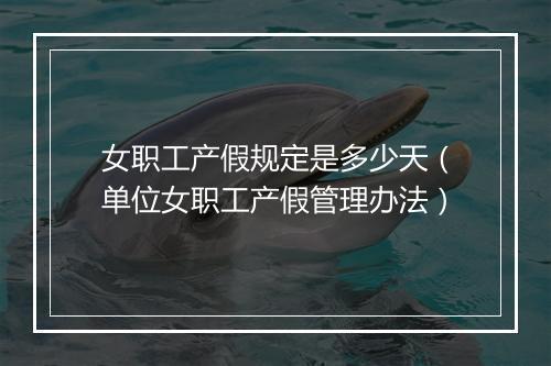 女职工产假规定是多少天(单位女职工产假管理办法)
