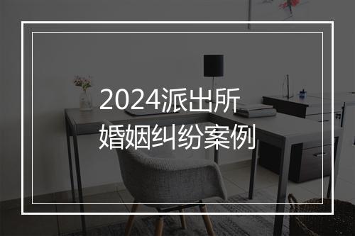 2024派出所婚姻纠纷案例