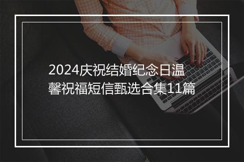 2024庆祝结婚纪念日温馨祝福短信甄选合集11篇