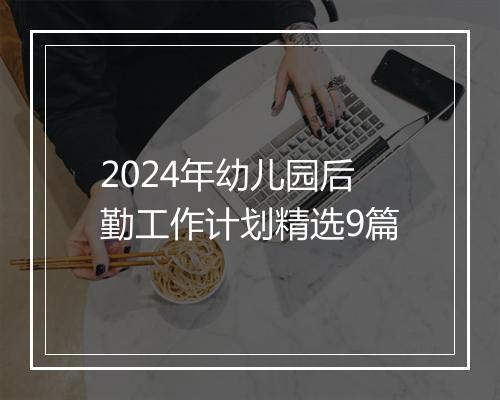 2024年幼儿园后勤工作计划精选9篇