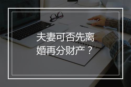 夫妻可否先离婚再分财产?