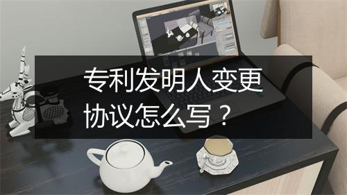专利发明人变更协议怎么写?