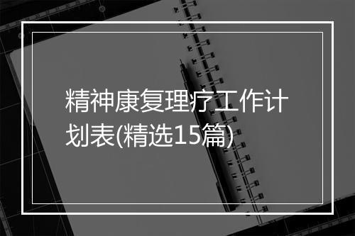 精神康复理疗工作计划表(精选15篇)