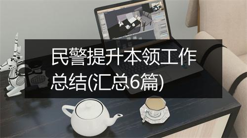民警提升本领工作总结(汇总6篇)