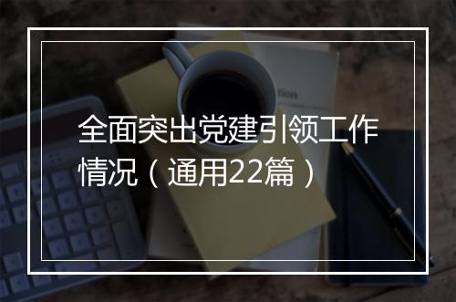 全面突出党建引领工作情况(通用22篇)