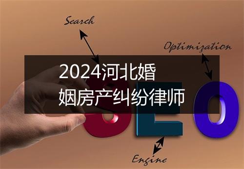 2024河北婚姻房产纠纷律师