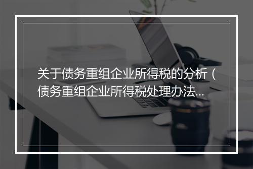 关于债务重组企业所得税的分析(债务重组企业所得税处理办法)