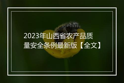 2023年山西省农产品质量安全条例最新版【全文】