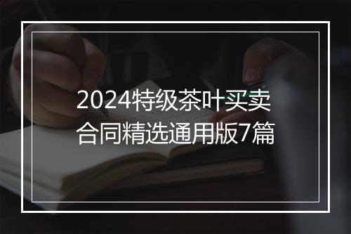 2024特级茶叶买卖合同精选通用版7篇