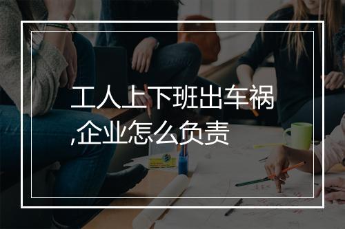 工人上下班出车祸,企业怎么负责