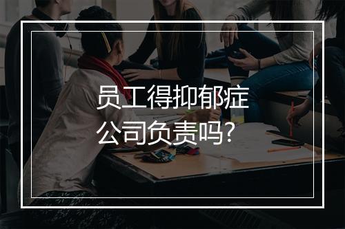 员工得抑郁症公司负责吗?