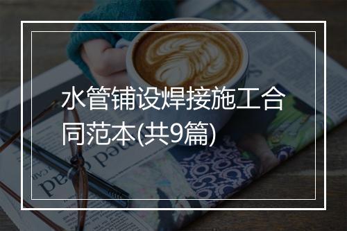 水管铺设焊接施工合同范本(共9篇)