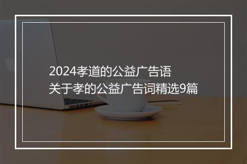 2024孝道的公益广告语 关于孝的公益广告词精选9篇