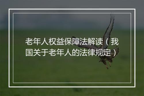 老年人权益保障法解读(我国关于老年人的法律规定)